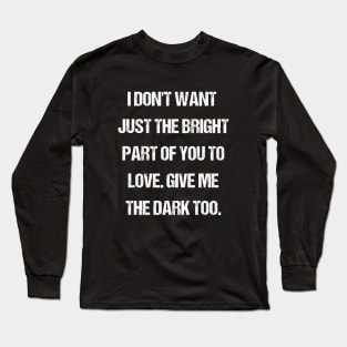 I Don't Want Just The Bright Part - Love Quote Long Sleeve T-Shirt